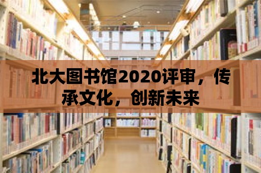 北大圖書館2020評審，傳承文化，創新未來