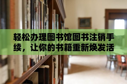 輕松辦理圖書館圖書注銷手續(xù)，讓你的書籍重新煥發(fā)活力