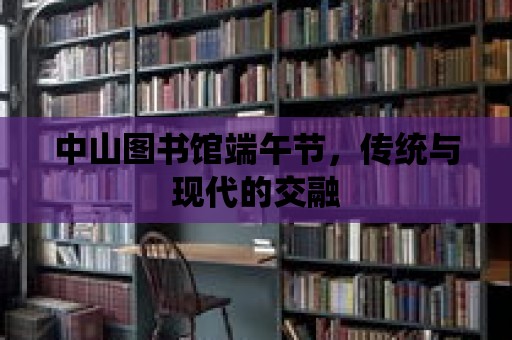 中山圖書館端午節，傳統與現代的交融