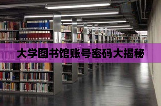 大學圖書館賬號密碼大揭秘