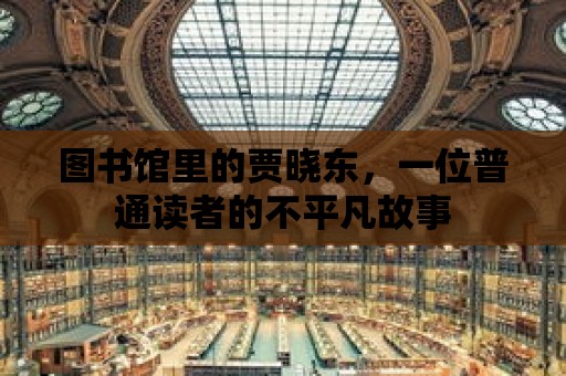 圖書館里的賈曉東，一位普通讀者的不平凡故事