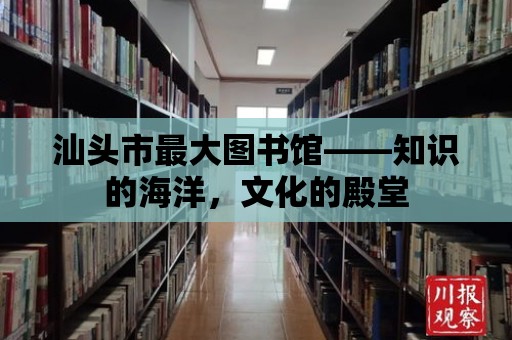 汕頭市最大圖書館——知識(shí)的海洋，文化的殿堂