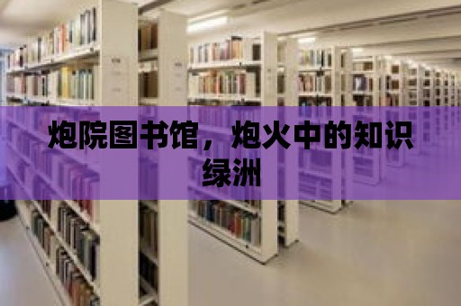 炮院圖書(shū)館，炮火中的知識(shí)綠洲