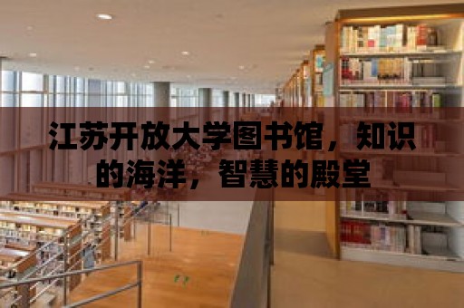 江蘇開放大學圖書館，知識的海洋，智慧的殿堂