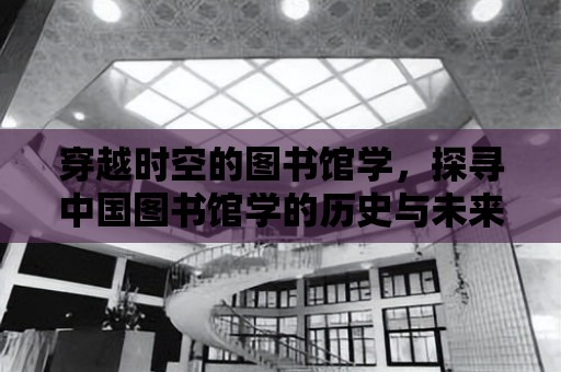 穿越時空的圖書館學，探尋中國圖書館學的歷史與未來