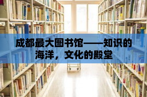 成都最大圖書(shū)館——知識(shí)的海洋，文化的殿堂