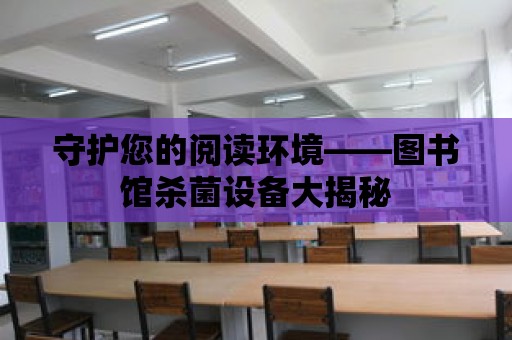 守護您的閱讀環境——圖書館殺菌設備大揭秘