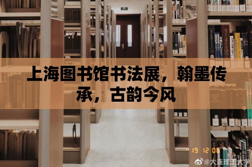 上海圖書館書法展，翰墨傳承，古韻今風