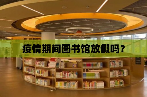 疫情期間圖書館放假嗎？