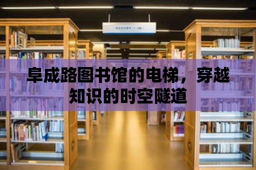 阜成路圖書館的電梯，穿越知識(shí)的時(shí)空隧道