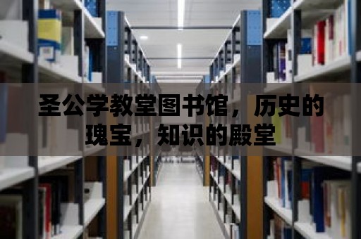 圣公學教堂圖書館，歷史的瑰寶，知識的殿堂