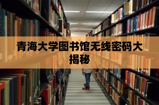 青海大學(xué)圖書館無(wú)線密碼大揭秘