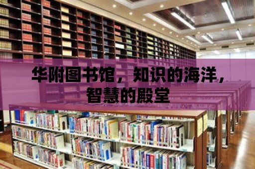 華附圖書館，知識的海洋，智慧的殿堂