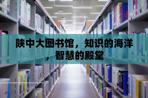 陜中大圖書館，知識的海洋，智慧的殿堂