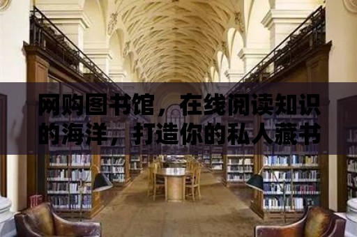 網購圖書館，在線閱讀知識的海洋，打造你的私人藏書閣