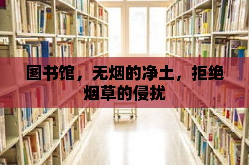 圖書館，無(wú)煙的凈土，拒絕煙草的侵?jǐn)_