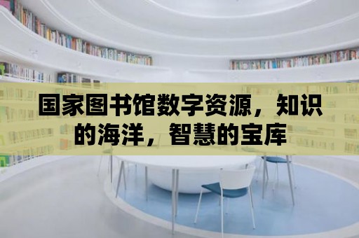 國家圖書館數(shù)字資源，知識的海洋，智慧的寶庫