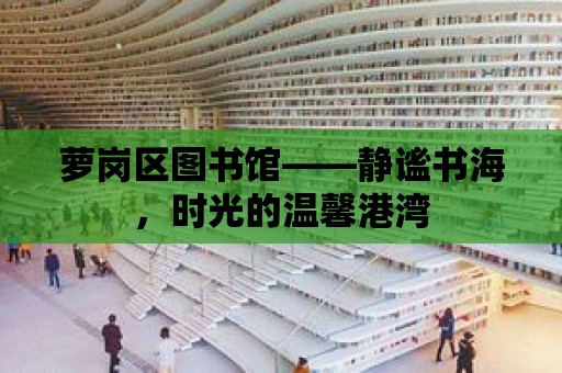 蘿崗區圖書館——靜謐書海，時光的溫馨港灣