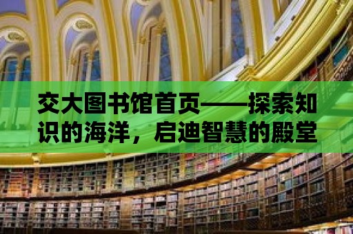 交大圖書館首頁——探索知識的海洋，啟迪智慧的殿堂