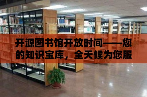 開源圖書館開放時間——您的知識寶庫，全天候為您服務！