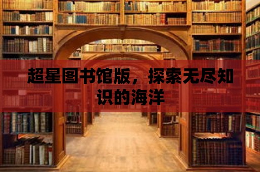 超星圖書館版，探索無盡知識的海洋