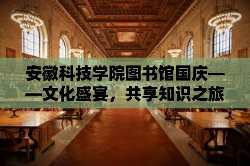 安徽科技學院圖書館國慶——文化盛宴，共享知識之旅