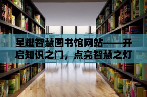 星耀智慧圖書館網站——開啟知識之門，點亮智慧之燈