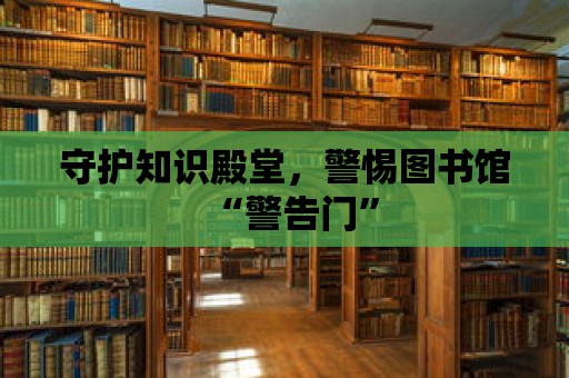 守護知識殿堂，警惕圖書館“警告門”