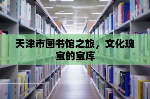 天津市圖書館之旅，文化瑰寶的寶庫