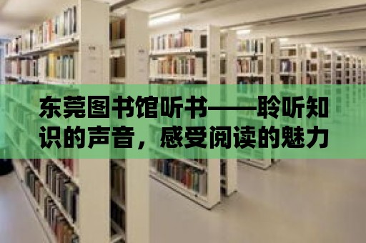 東莞圖書館聽書——聆聽知識的聲音，感受閱讀的魅力