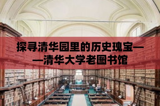 探尋清華園里的歷史瑰寶——清華大學老圖書館