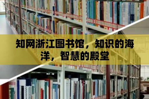 知網浙江圖書館，知識的海洋，智慧的殿堂