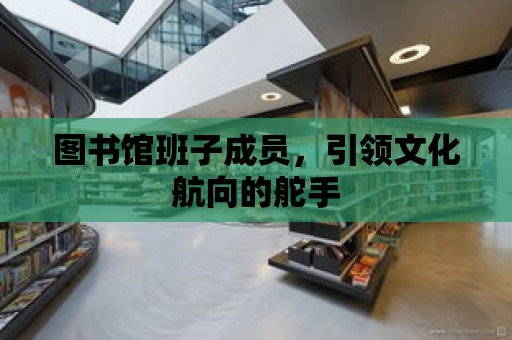 圖書館班子成員，引領文化航向的舵手