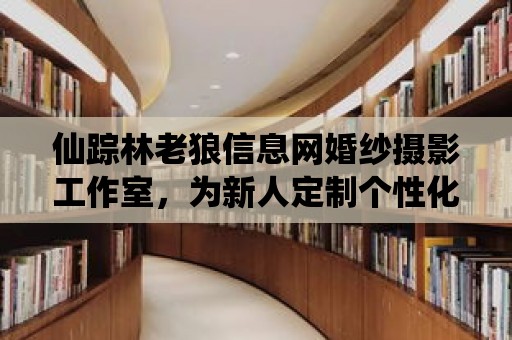 仙蹤林老狼信息網(wǎng)婚紗攝影工作室，為新人定制個(gè)性化的婚紗攝影風(fēng)格