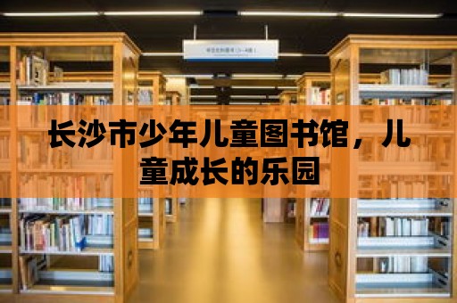 長沙市少年兒童圖書館，兒童成長的樂園