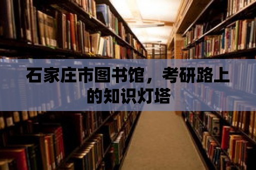 石家莊市圖書館，考研路上的知識燈塔