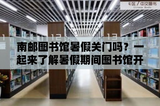 南郵圖書館暑假關門嗎？一起來了解暑假期間圖書館開放情況