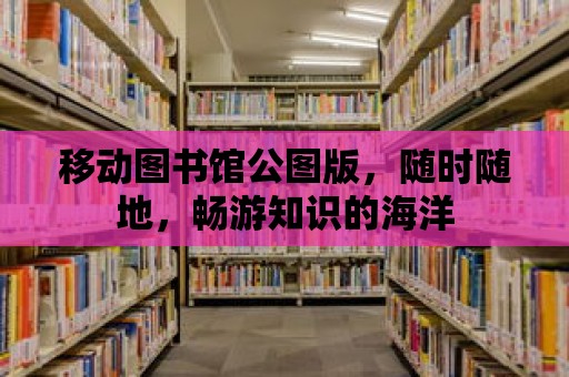 移動(dòng)圖書(shū)館公圖版，隨時(shí)隨地，暢游知識(shí)的海洋