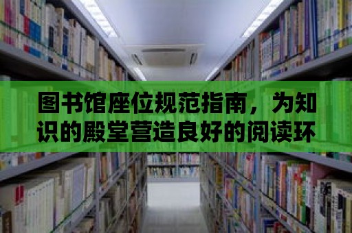 圖書館座位規(guī)范指南，為知識的殿堂營造良好的閱讀環(huán)境