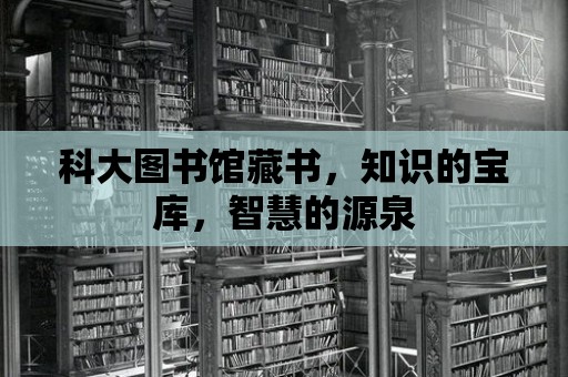 科大圖書館藏書，知識的寶庫，智慧的源泉