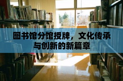 圖書館分館授牌，文化傳承與創新的新篇章