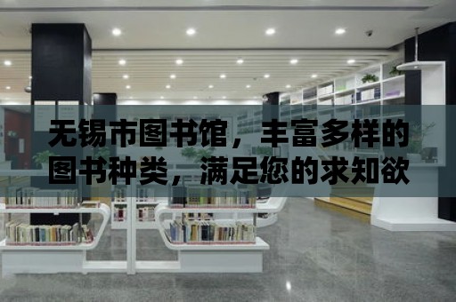 無錫市圖書館，豐富多樣的圖書種類，滿足您的求知欲