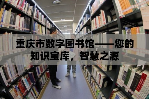 重慶市數字圖書館——您的知識寶庫，智慧之源