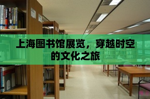 上海圖書館展覽，穿越時空的文化之旅