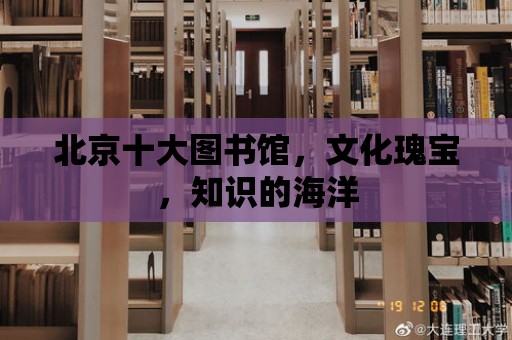 北京十大圖書館，文化瑰寶，知識的海洋