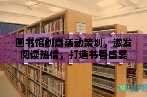 圖書館創意活動策劃，激發閱讀熱情，打造書香盛宴