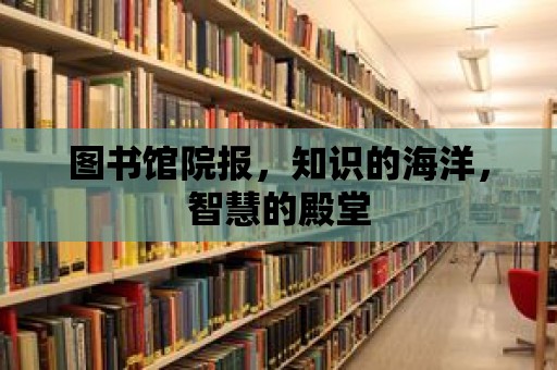 圖書館院報(bào)，知識(shí)的海洋，智慧的殿堂