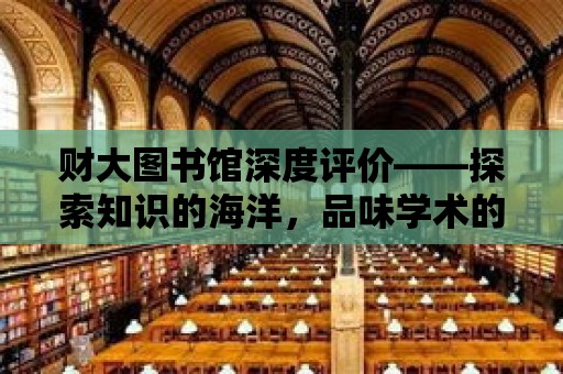 財大圖書館深度評價——探索知識的海洋，品味學術的盛宴