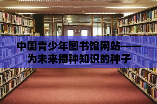 中國青少年圖書館網站——為未來播種知識的種子