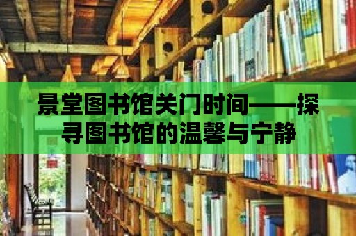 景堂圖書館關門時間——探尋圖書館的溫馨與寧靜